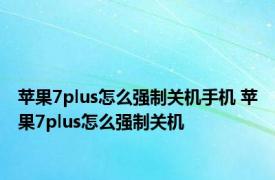 苹果7plus怎么强制关机手机 苹果7plus怎么强制关机