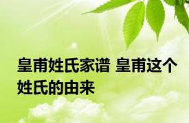皇甫姓氏家谱 皇甫这个姓氏的由来
