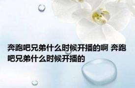 奔跑吧兄弟什么时候开播的啊 奔跑吧兄弟什么时候开播的