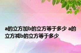 a的立方加b的立方等于多少 a的立方减b的立方等于多少