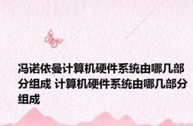 冯诺依曼计算机硬件系统由哪几部分组成 计算机硬件系统由哪几部分组成