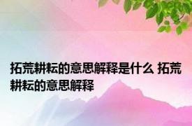 拓荒耕耘的意思解释是什么 拓荒耕耘的意思解释