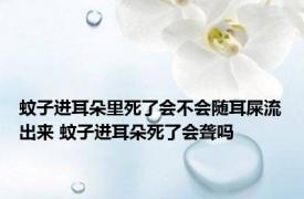 蚊子进耳朵里死了会不会随耳屎流出来 蚊子进耳朵死了会聋吗 