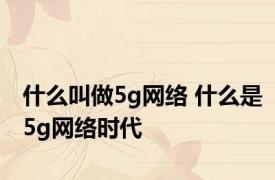 什么叫做5g网络 什么是5g网络时代