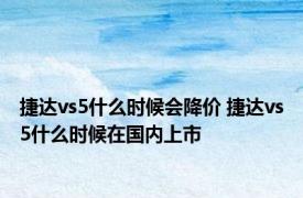 捷达vs5什么时候会降价 捷达vs5什么时候在国内上市