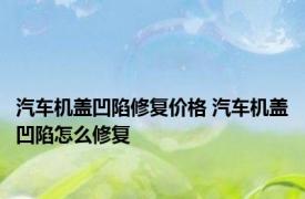 汽车机盖凹陷修复价格 汽车机盖凹陷怎么修复
