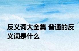 反义词大全集 普通的反义词是什么