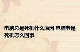 电脑总是死机什么原因 电脑老是死机怎么回事 