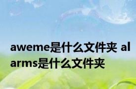 aweme是什么文件夹 alarms是什么文件夹