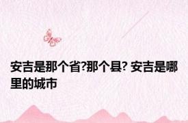 安吉是那个省?那个县? 安吉是哪里的城市