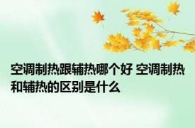 空调制热跟辅热哪个好 空调制热和辅热的区别是什么