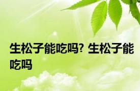 生松子能吃吗? 生松子能吃吗