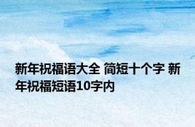 新年祝福语大全 简短十个字 新年祝福短语10字内