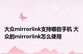 大众mirrorlink支持哪些手机 大众的mirrorlink怎么使用