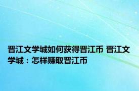 晋江文学城如何获得晋江币 晋江文学城：怎样赚取晋江币