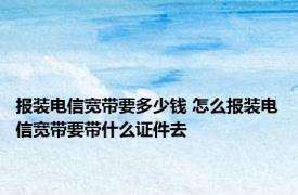 报装电信宽带要多少钱 怎么报装电信宽带要带什么证件去