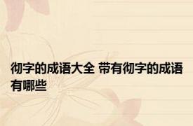 彻字的成语大全 带有彻字的成语有哪些