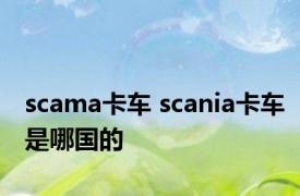 scama卡车 scania卡车是哪国的