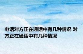 电话对方正在通话中有几种情况 对方正在通话中有几种情况