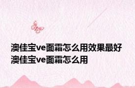 澳佳宝ve面霜怎么用效果最好 澳佳宝ve面霜怎么用