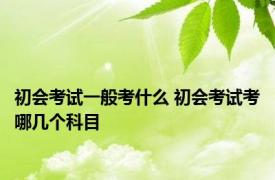 初会考试一般考什么 初会考试考哪几个科目
