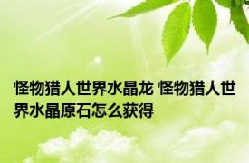 怪物猎人世界水晶龙 怪物猎人世界水晶原石怎么获得