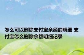 怎么可以删除支付宝余额的明细 支付宝怎么删除余额明细记录