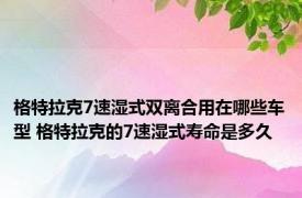 格特拉克7速湿式双离合用在哪些车型 格特拉克的7速湿式寿命是多久