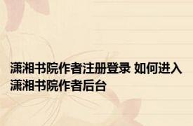 潇湘书院作者注册登录 如何进入潇湘书院作者后台