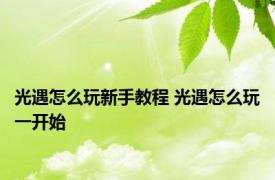 光遇怎么玩新手教程 光遇怎么玩一开始