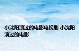 小沈阳演过的电影电视剧 小沈阳演过的电影 