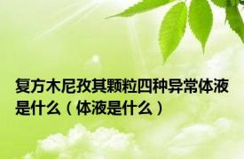 复方木尼孜其颗粒四种异常体液是什么（体液是什么）