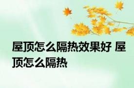 屋顶怎么隔热效果好 屋顶怎么隔热