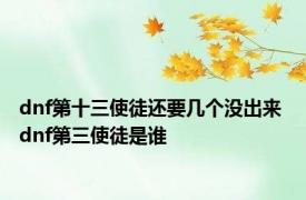 dnf第十三使徒还要几个没出来 dnf第三使徒是谁