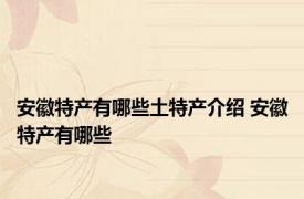 安徽特产有哪些土特产介绍 安徽特产有哪些