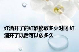 红酒开了的红酒能放多少时间 红酒开了以后可以放多久