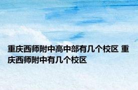 重庆西师附中高中部有几个校区 重庆西师附中有几个校区
