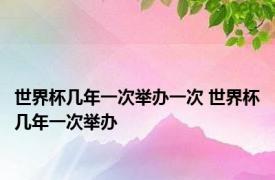 世界杯几年一次举办一次 世界杯几年一次举办