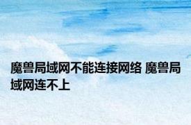 魔兽局域网不能连接网络 魔兽局域网连不上 