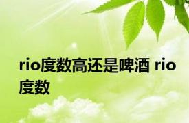 rio度数高还是啤酒 rio度数