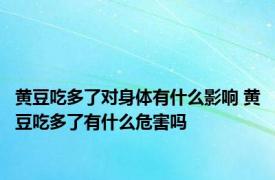 黄豆吃多了对身体有什么影响 黄豆吃多了有什么危害吗