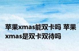 苹果xmas能双卡吗 苹果xmas是双卡双待吗