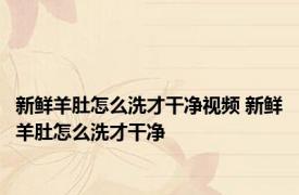 新鲜羊肚怎么洗才干净视频 新鲜羊肚怎么洗才干净