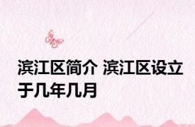 滨江区简介 滨江区设立于几年几月