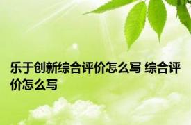 乐于创新综合评价怎么写 综合评价怎么写