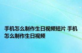 手机怎么制作生日视频短片 手机怎么制作生日视频