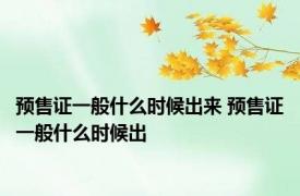 预售证一般什么时候出来 预售证一般什么时候出