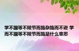 学不躐等不陵节而施杂施而不逊 学而不躐等不陵节而施是什么意思