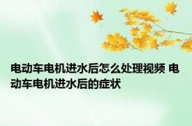 电动车电机进水后怎么处理视频 电动车电机进水后的症状