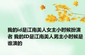 我的id是江南美人女主小时候扮演者 我的ID是江南美人男主小时候是谁演的